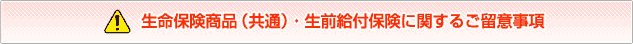 生命保険商品（共通）・生前給付保険に関するご留意事項