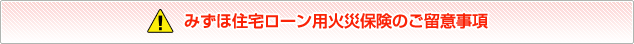 みずほ住宅ローン用火災保険のご留意事項