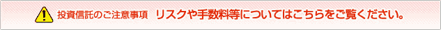 投資信託のご注意事項&nbsp;リスクや手数料等についてはこちらをご覧ください。