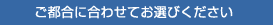 ご都合に合わせてお選びください