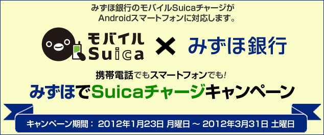みずほ銀行のモバイルSuicaチャージがAndroidスマートフォンに対応します。 携帯電話でもスマートフォンでも! みずほでSuicaチャージキャンペーン