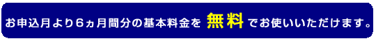 お申込月より6ヵ月間分の基本料金を無料でお使いいただけます。