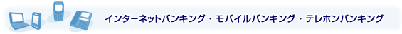 インターネットバンキング・モバイルバンキング・テレホンバンキング