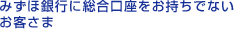 みずほ銀行に総合講座をお持ちでないお客さま