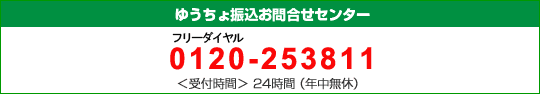 ゆうちょ振込お問合せセンター フリーダイヤル0120-253811<受付時間>24時間(年中無休) ゆうちょ振込お問合せセンター フリーダイヤル0120-253811<受付時間>24時間(年中無休)