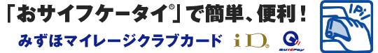「おサイフケータイ®(R)」で簡単、便利！ 　みずほマイレージクラブカードiD QUICPay