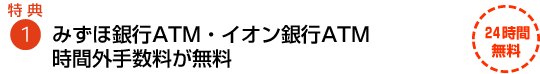 特典1 みずほ銀行のATM時間外手数料が無料