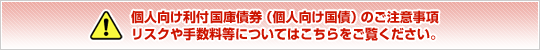 個人向け利付国庫債券(個人向け国債)のご注意事項 リスクや手数料等についてはこちらをご覧ください。