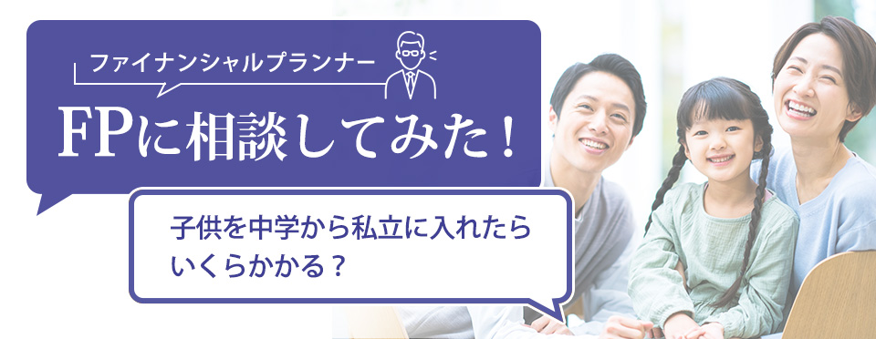 ファイナンシャルプランナー（FP）に相談してみた！ 子供を中学から私立に入れたらいくらかかる？今回のご相談者 45歳男性 東証一部上場のIT企業勤務 37歳の妻と小学1年生の息子さんと3歳の娘さんの4人暮らし 夫：年収600万円（額面） 妻：年収300万円（額面）