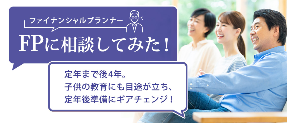 フィナンシャルプランナー（FP）に相談してみた！ 定年まで後4年。子供の教育にも目途が立ち、定年後準備にギアチェンジ！