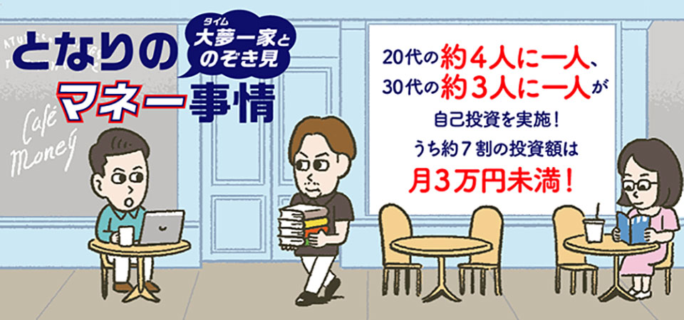 となりのマネー事情！大夢一家とのぞき見。20代の約4人に一人、30代の約3人に一人が仕事のための自己投資を実施！うち約7割の投資額は月3万円未満！詳しく解説