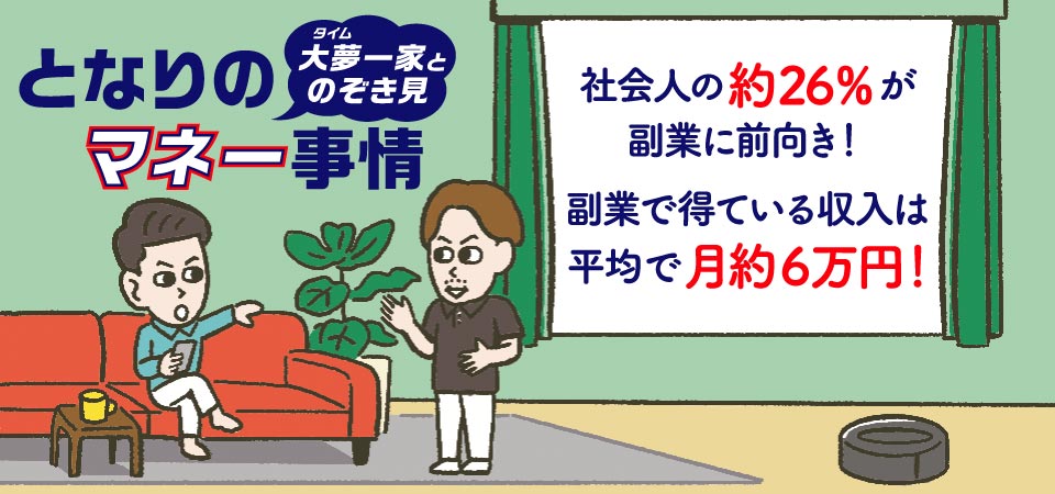 となりのマネー事情！大夢一家とのぞき見。社会人の約26％が副業に前向き！副業で得ている収入は平均で月約6万円！