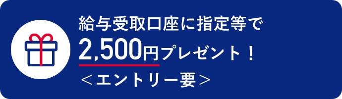 給与受取口座に指定等で2,500円プレゼント！ <エントリー要>