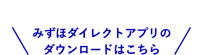 ＼みずほダイレクトアプリのダウンロードはこちら／