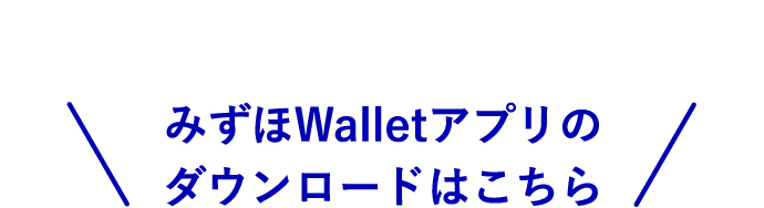 ＼みずほWalletアプリのダウンロードはこちら／