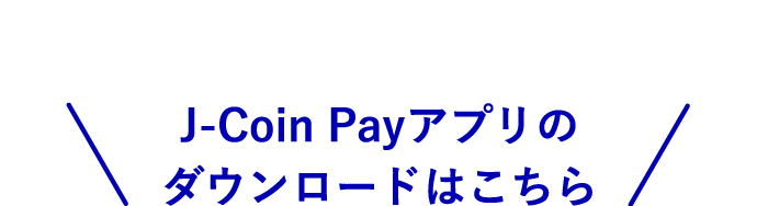 ＼J-Coin Payアプリのダウンロードはこちら／