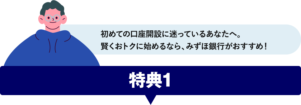 初めての口座開設に迷っているあなたへ。賢くおトクに始めるなら、みずほ銀行がおすすめ！ 特典1