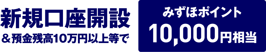 新規口座開設&預金残高10万円以上等でみずほポイント10,000円相当