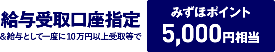 給与受取口座指定&給与として一度に10万円以上を受取等でみずほポイント5,000円相当