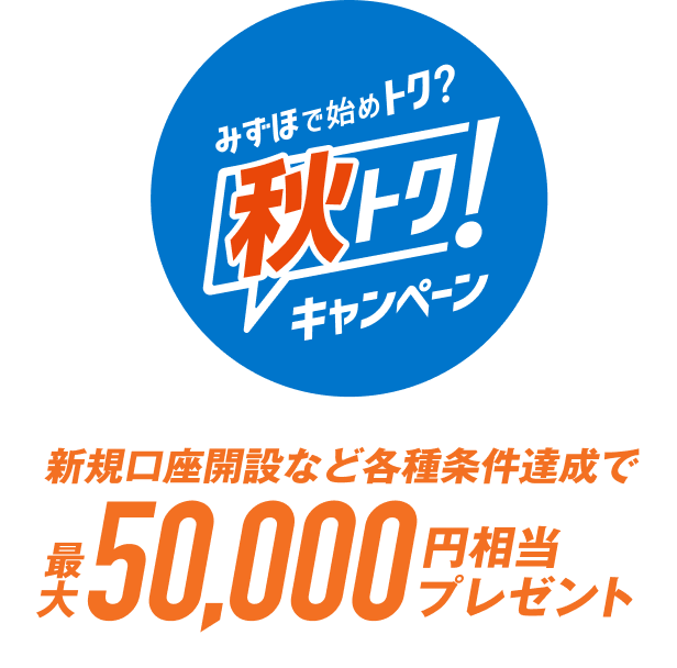 みずほで始めトク？ 秋トク！キャンペーン 新規口座開設など各種条件達成で最大50,000円相当プレゼント