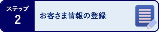 ステップ2 お客さま情報の登録