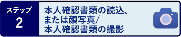 ステップ2 本人確認書類の読込、または顔写真/本人確認書類の撮影