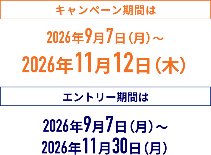 キャンペーン期間は2026年9月7日 月曜日～2026年11月12日 木曜日 エントリー期間は2026年9月7日 月曜日～2026年11月30日 月曜日