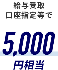 給与受取口座指定等で5,000円相当