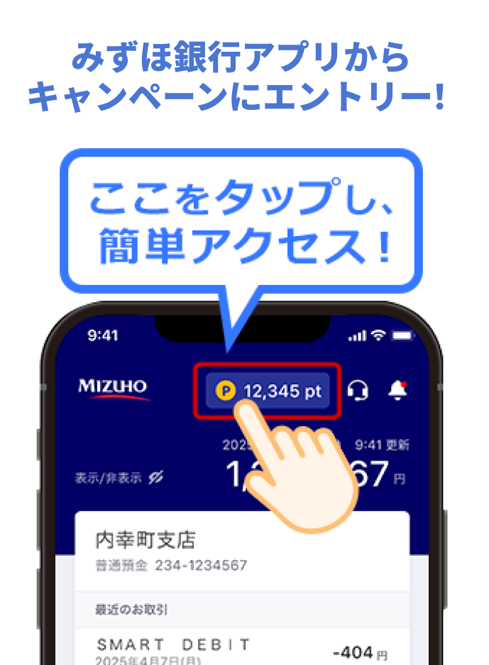 みずほ銀行アプリからキャンペーンにエントリー！ ホーム画面上部の「P」マークをタップし、簡単アクセス！