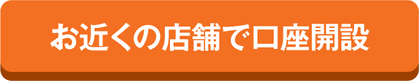 お近くの店舗で口座開設