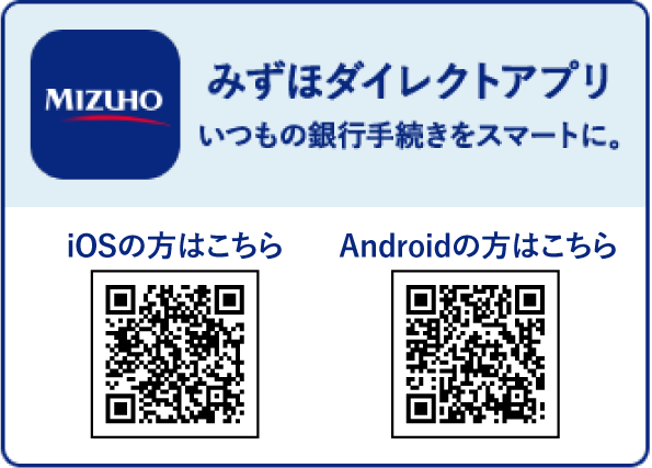 みずほダイレクトアプリ いつもの銀行手続きをスマートに。 iOSの方はこちら Androidの方はこちら