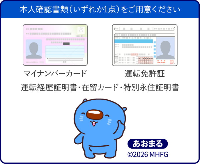 本人確認書類（いずれか1点）をご用意ください マイナンバーカード 運転免許証 運転経歴証明書・在留カード・特別永住証明書 あおまる©︎2026 MHFG