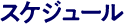 スケジュール
