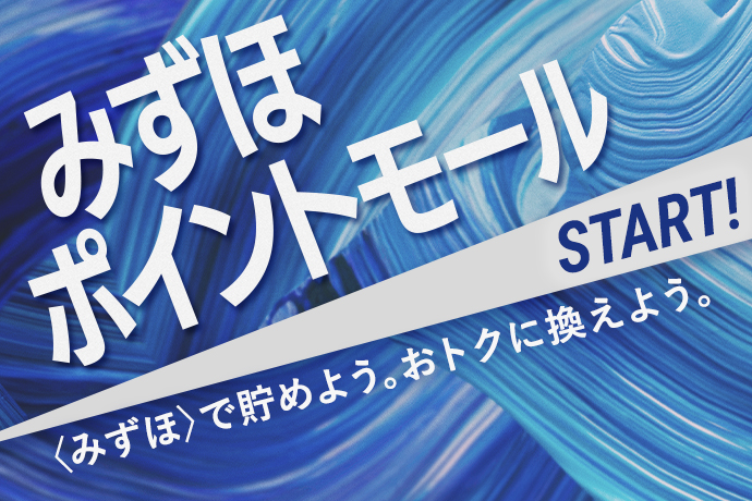 みずほポイントモール START! 〈みずほ〉で貯めよう。おトクに換えよう。
