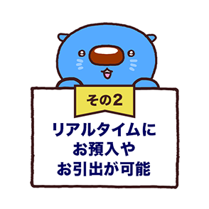 その2 リアルタイムにお預入やお引出が可能