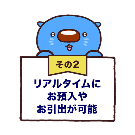 その2 リアルタイムにお預入やお引出が可能