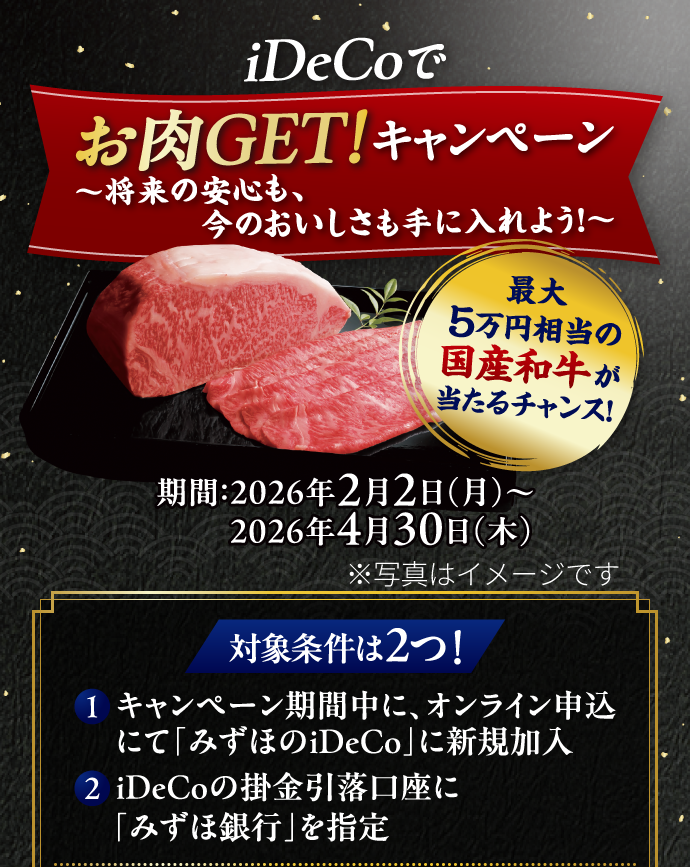 iDeCoでお肉GET！キャンペーン ～将来の安心も、今のおいしさも手に入れよう！～ 最大5万円相当の国産和牛が当たるチャンス！ 期間：2026年2月2日 月曜日～2026年4月30日 木曜日