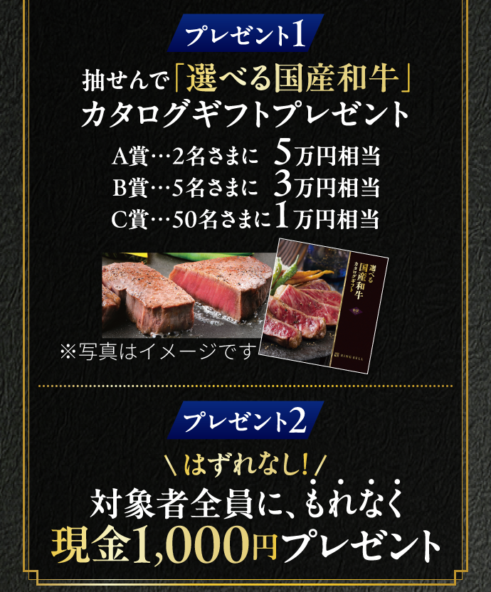 対象条件は2つ！ ①キャンペーン期間中に、オンライン申込にて「みずほのiDeCo」に新規加入 ②iDeCoの掛金引落口座にみずほ銀行を指定 プレゼント1 抽せんで「選べる国産和牛」カタログギフトプレゼント A賞 2名さまに5万円相当 B賞 5名さまに3万円相当 C賞 50名さまに1万円相当 プレゼント2 対象者全員に、もれなくはずれなし！現金1,000円プレゼント