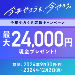 今年やろうを、今やろう。 今年やろうを応援キャンペーン 口座開設など各種条件を達成された方に今なら 最大24,000円現金プレゼント！ 期間：2024年9月30日 月曜日～2024年12月2日 月曜日