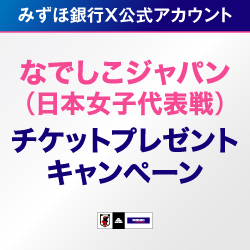 みずほ銀行X公式アカウント なでしこジャパン（日本女子代表戦）チケットプレゼントキャンペーン