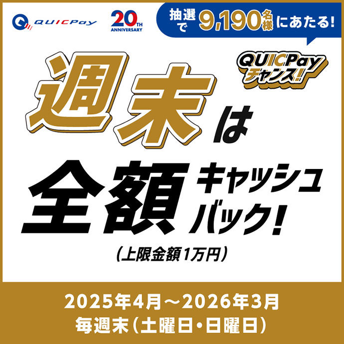 QUICPayチャンス!抽せんで9,190名様にあたる! 週末は全額キャッシュバック!(上限金額1万円) 2025年4月~2026年3月 毎週末(土・日曜日)