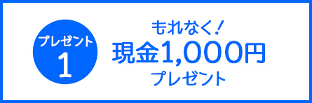 プレゼント1 もれなく!現金1,000円プレゼント