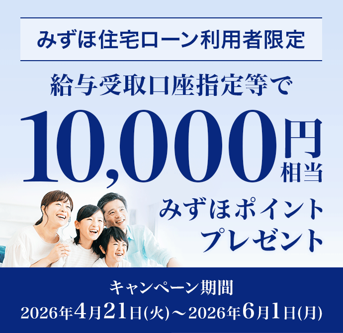 みずほ住宅ローン利用者限定 給与受取口座指定等で10,000円相当みずほポイントプレゼント キャンペーン期間 2026年4月21日 火曜日～2026年6月1日 月曜日