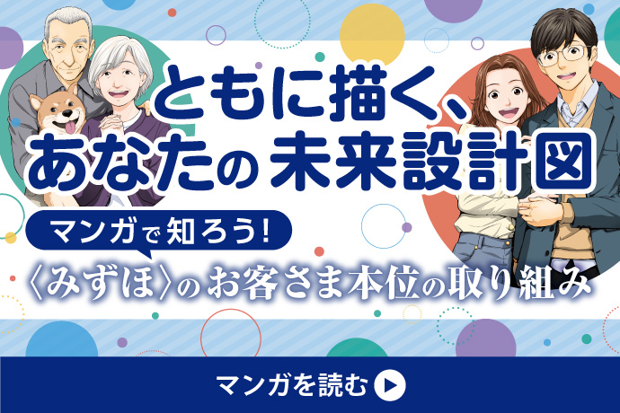 ともに描く、あなたの未来設計図 マンガで知ろう！ 〈みずほ〉のお客さま本位の取り組み マンガを読む