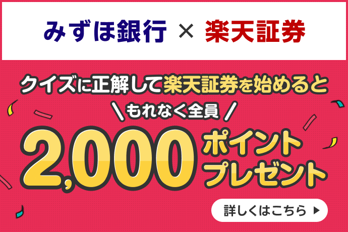 みずほ銀行×楽天証券 クイズに正解して楽天証券を始めると ＼もれなく全員／ 2,000ポイントプレゼント 詳しくはこちら
