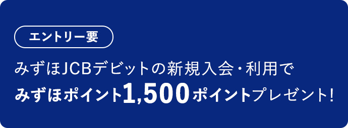 エントリー要 みずほJCBデビットの新規入会・利用でみずほポイント1,500ポイントプレゼント!