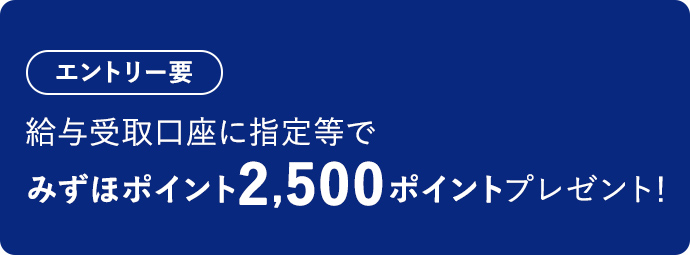 エントリー要 給与受取口座に指定等でみずほポイント2,500ポイントプレゼント!