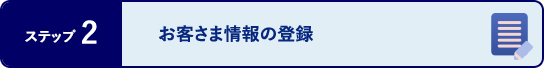 ステップ2 お客さま情報の登録