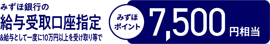 みずほ銀行の給与受取口座指定&給与として一度に10万円以上を受け取り等でみずほポイント7,500円相当