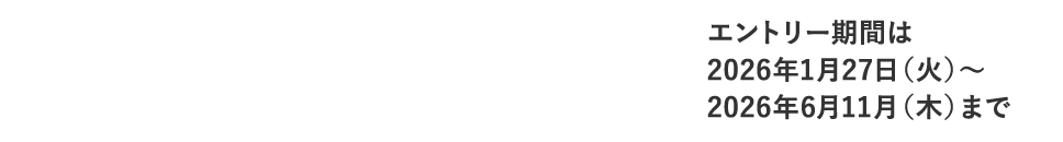 キャンペーン期間は2026年1月27日 火曜日 ～ 2026年6月1日 月曜日 まで！エントリー期間は2026年1月27日 火曜日 ～ 6月11日 木曜日 まで